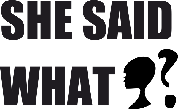 SHE SAID WHAT?
